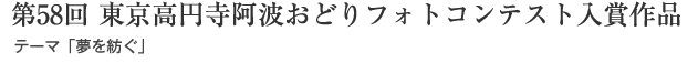 第58回 東京高円寺阿波おどりフォトコンテスト入賞作品：テーマ「夢を紡ぐ」