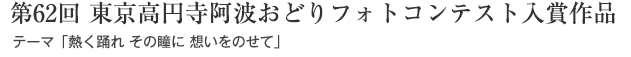 第62回 東京高円寺阿波おどりフォトコンテスト入賞作品：テーマ「熱く踊れ その瞳に 想いをのせて」